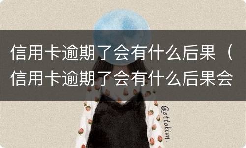信用卡逾期了会有什么后果（信用卡逾期了会有什么后果会产生信用诈骗吗）