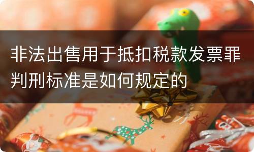 非法出售用于抵扣税款发票罪判刑标准是如何规定的