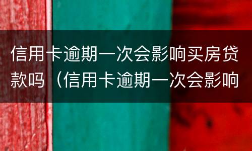 信用卡逾期一次会影响买房贷款吗（信用卡逾期一次会影响买房贷款吗）