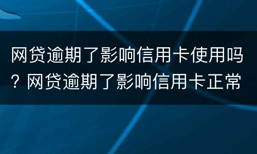 网贷逾期了影响信用卡使用吗? 网贷逾期了影响信用卡正常使用吗
