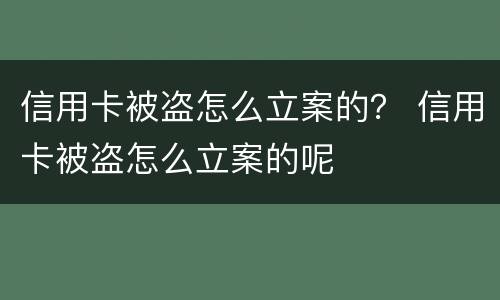 信用卡被盗怎么立案的？ 信用卡被盗怎么立案的呢