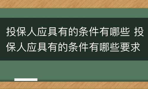 投保人应具有的条件有哪些 投保人应具有的条件有哪些要求