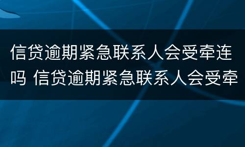 信贷逾期紧急联系人会受牵连吗 信贷逾期紧急联系人会受牵连吗