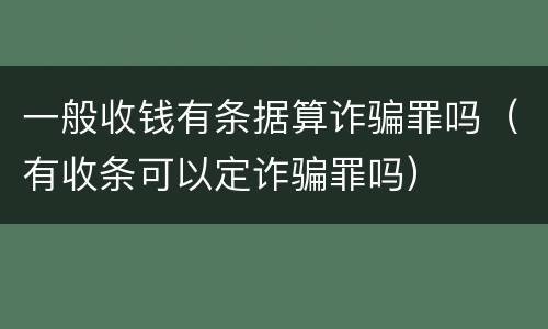 一般收钱有条据算诈骗罪吗（有收条可以定诈骗罪吗）