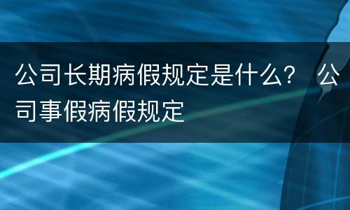 公司长期病假规定是什么？ 公司事假病假规定