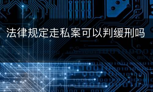 法律规定走私案可以判缓刑吗