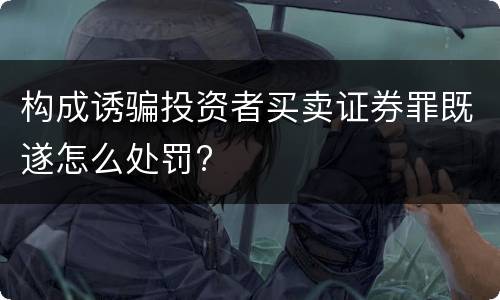 构成诱骗投资者买卖证券罪既遂怎么处罚?