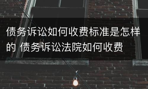 债务诉讼如何收费标准是怎样的 债务诉讼法院如何收费
