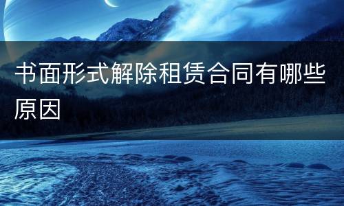 书面形式解除租赁合同有哪些原因