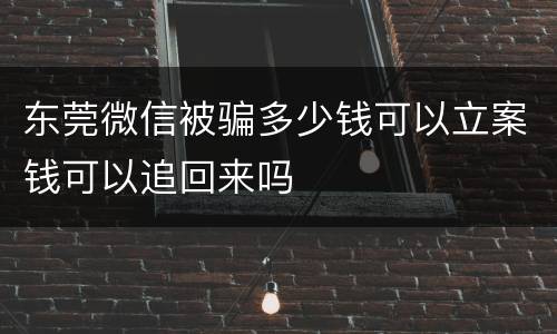 东莞微信被骗多少钱可以立案钱可以追回来吗