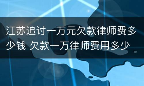 江苏追讨一万元欠款律师费多少钱 欠款一万律师费用多少