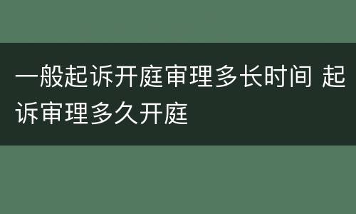 一般起诉开庭审理多长时间 起诉审理多久开庭