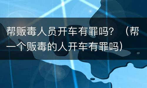 帮贩毒人员开车有罪吗？（帮一个贩毒的人开车有罪吗）