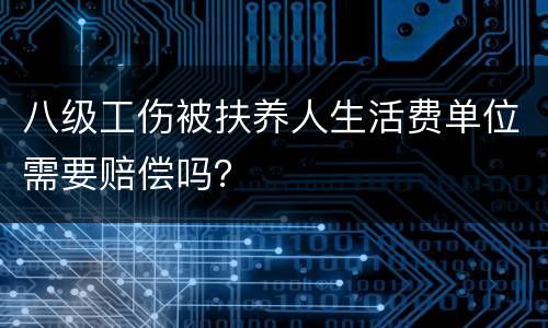 八级工伤被扶养人生活费单位需要赔偿吗？