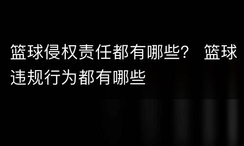 篮球侵权责任都有哪些？ 篮球违规行为都有哪些