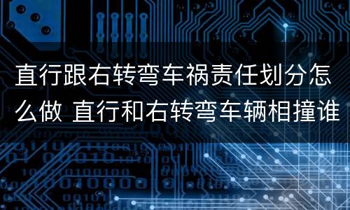 直行跟右转弯车祸责任划分怎么做 直行和右转弯车辆相撞谁的责任大