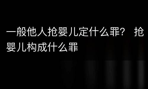 一般他人抢婴儿定什么罪？ 抢婴儿构成什么罪