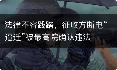 法律不容践踏，征收方断电“逼迁”被最高院确认违法