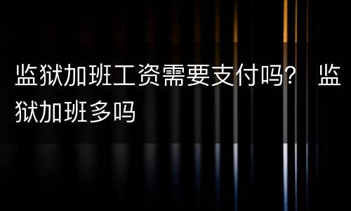 监狱加班工资需要支付吗？ 监狱加班多吗