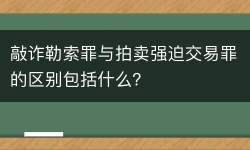 敲诈勒索罪与拍卖强迫交易罪的区别包括什么？