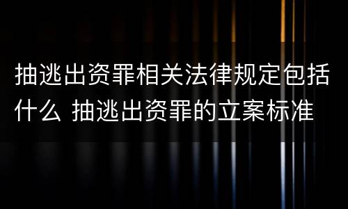 抽逃出资罪相关法律规定包括什么 抽逃出资罪的立案标准