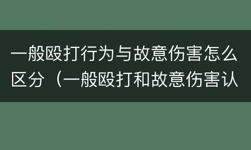 一般殴打行为与故意伤害怎么区分（一般殴打和故意伤害认定）