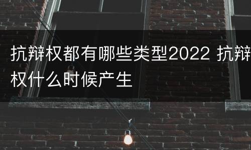 抗辩权都有哪些类型2022 抗辩权什么时候产生