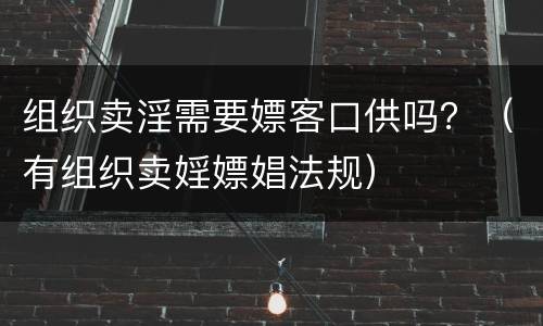 组织卖淫需要嫖客口供吗？（有组织卖婬嫖娼法规）