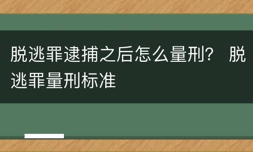 脱逃罪逮捕之后怎么量刑？ 脱逃罪量刑标准