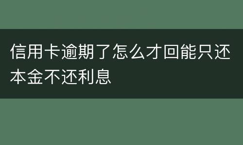 信用卡逾期了怎么才回能只还本金不还利息