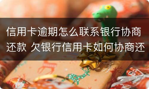 信用卡逾期怎么联系银行协商还款 欠银行信用卡如何协商还款