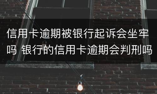 信用卡逾期被银行起诉会坐牢吗 银行的信用卡逾期会判刑吗
