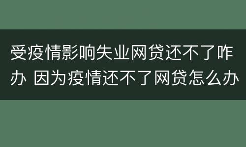 受疫情影响失业网贷还不了咋办 因为疫情还不了网贷怎么办