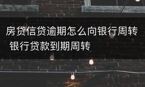 房贷信贷逾期怎么向银行周转 银行贷款到期周转