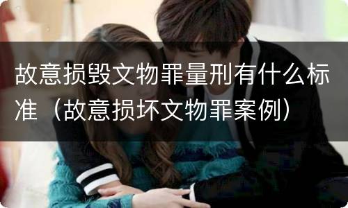 故意损毁文物罪量刑有什么标准（故意损坏文物罪案例）