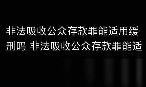 非法吸收公众存款罪能适用缓刑吗 非法吸收公众存款罪能适用缓刑吗判几年
