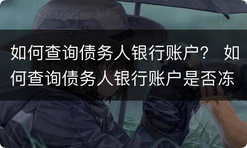 如何查询债务人银行账户？ 如何查询债务人银行账户是否冻结
