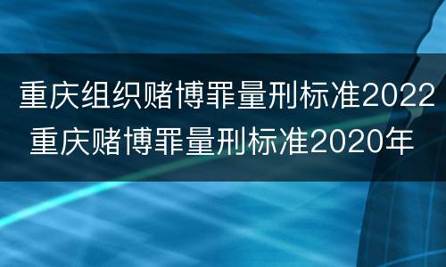 重庆组织赌博罪量刑标准2022 重庆赌博罪量刑标准2020年