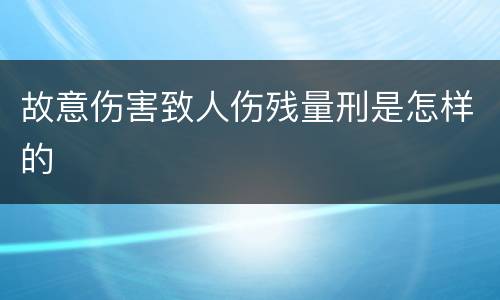 故意伤害致人伤残量刑是怎样的
