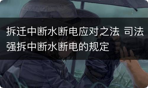 拆迁中断水断电应对之法 司法强拆中断水断电的规定