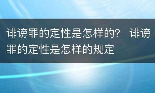 诽谤罪的定性是怎样的？ 诽谤罪的定性是怎样的规定