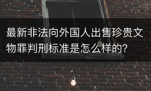 最新非法向外国人出售珍贵文物罪判刑标准是怎么样的？