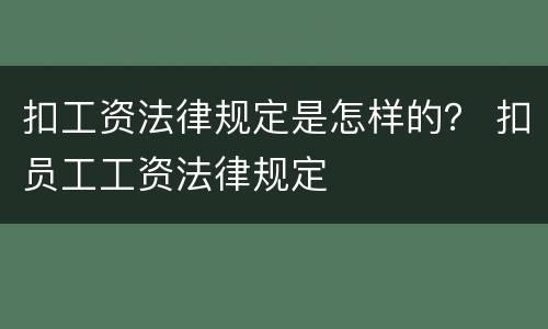 扣工资法律规定是怎样的？ 扣员工工资法律规定