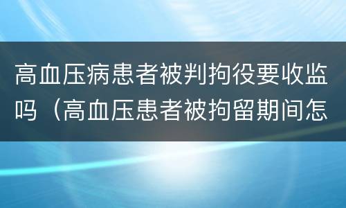 高血压病患者被判拘役要收监吗（高血压患者被拘留期间怎么办）