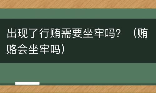 出现了行贿需要坐牢吗？（贿赂会坐牢吗）