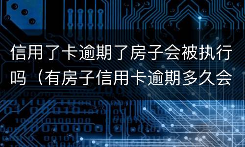信用了卡逾期了房子会被执行吗（有房子信用卡逾期多久会被起诉）