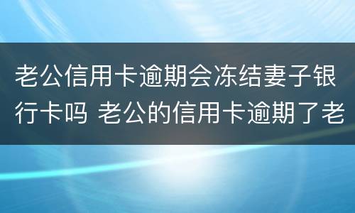 老公信用卡逾期会冻结妻子银行卡吗 老公的信用卡逾期了老婆的银行卡会冻结吗
