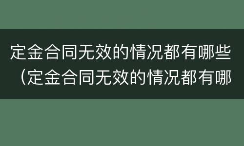 定金合同无效的情况都有哪些（定金合同无效的情况都有哪些情形）