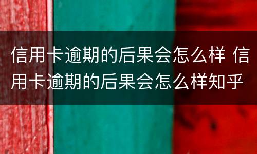 信用卡逾期的后果会怎么样 信用卡逾期的后果会怎么样知乎