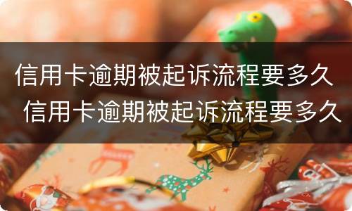 信用卡逾期被起诉流程要多久 信用卡逾期被起诉流程要多久才能结案